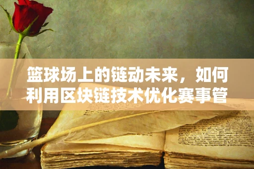 篮球场上的链动未来，如何利用区块链技术优化赛事管理？