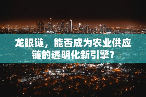 龙眼链，能否成为农业供应链的透明化新引擎？