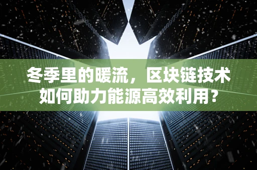 冬季里的暖流，区块链技术如何助力能源高效利用？