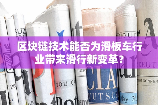 区块链技术能否为滑板车行业带来滑行新变革？