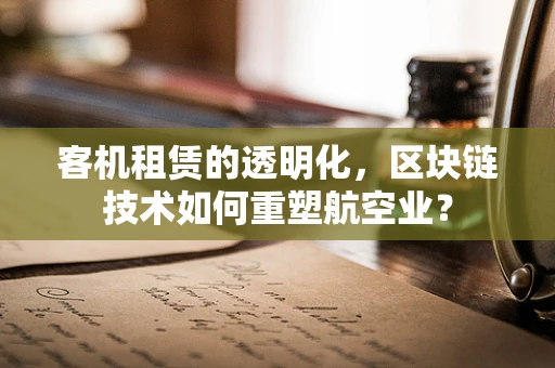 客机租赁的透明化，区块链技术如何重塑航空业？
