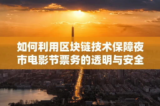 如何利用区块链技术保障夜市电影节票务的透明与安全？