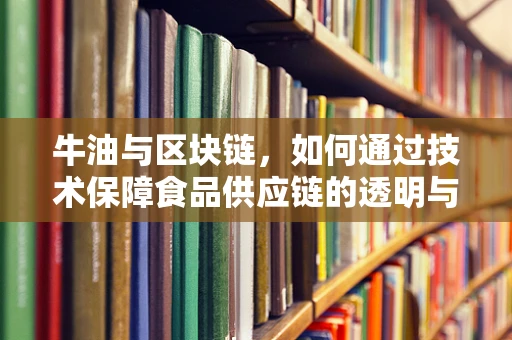 牛油与区块链，如何通过技术保障食品供应链的透明与安全？