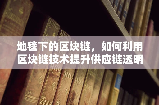 地毯下的区块链，如何利用区块链技术提升供应链透明度？