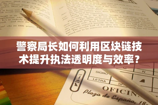 警察局长如何利用区块链技术提升执法透明度与效率？