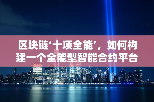 区块链‘十项全能’，如何构建一个全能型智能合约平台？