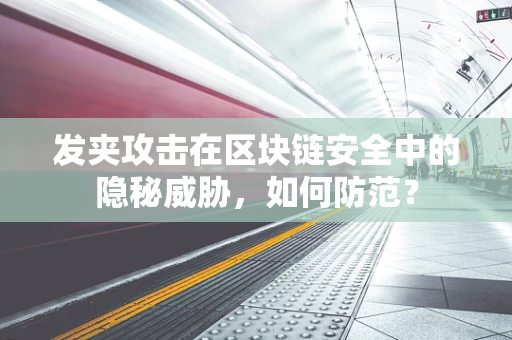 发夹攻击在区块链安全中的隐秘威胁，如何防范？