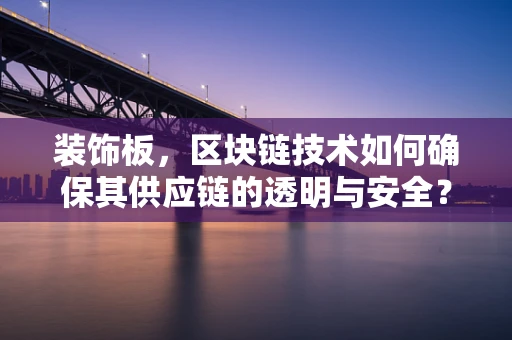 装饰板，区块链技术如何确保其供应链的透明与安全？