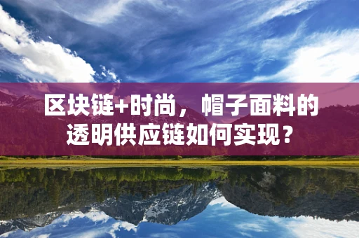 区块链+时尚，帽子面料的透明供应链如何实现？
