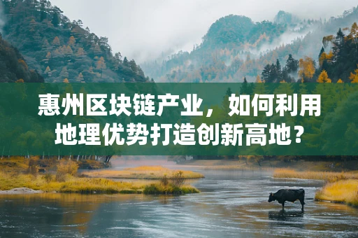 惠州区块链产业，如何利用地理优势打造创新高地？