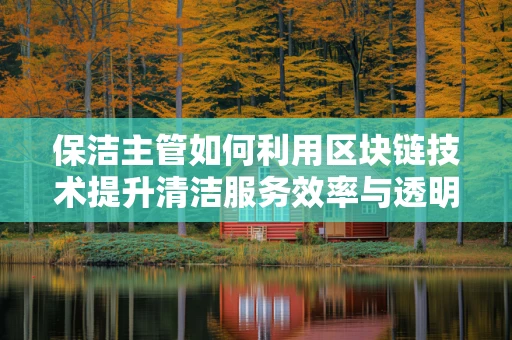 保洁主管如何利用区块链技术提升清洁服务效率与透明度？