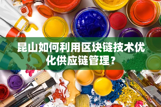 昆山如何利用区块链技术优化供应链管理？