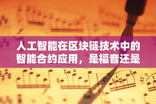 人工智能在区块链技术中的智能合约应用，是福音还是挑战？