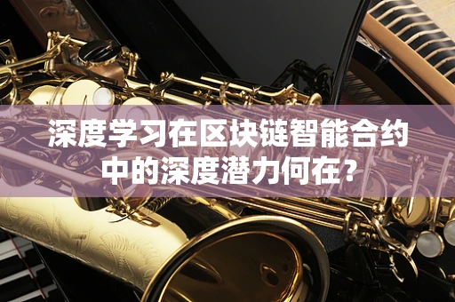 深度学习在区块链智能合约中的深度潜力何在？