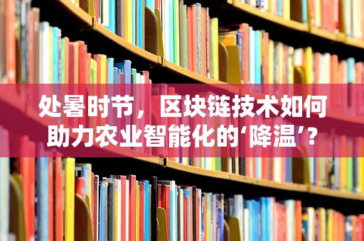 处暑时节，区块链技术如何助力农业智能化的‘降温’？
