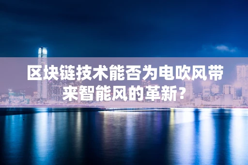 区块链技术能否为电吹风带来智能风的革新？