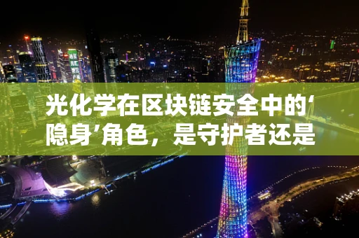 光化学在区块链安全中的‘隐身’角色，是守护者还是双刃剑？