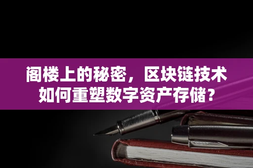 阁楼上的秘密，区块链技术如何重塑数字资产存储？
