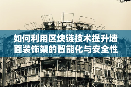 如何利用区块链技术提升墙面装饰架的智能化与安全性？