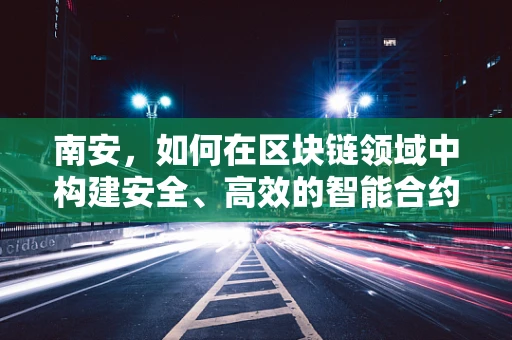南安，如何在区块链领域中构建安全、高效的智能合约？