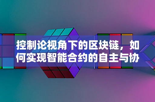 控制论视角下的区块链，如何实现智能合约的自主与协调？