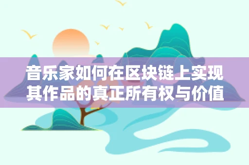 音乐家如何在区块链上实现其作品的真正所有权与价值？