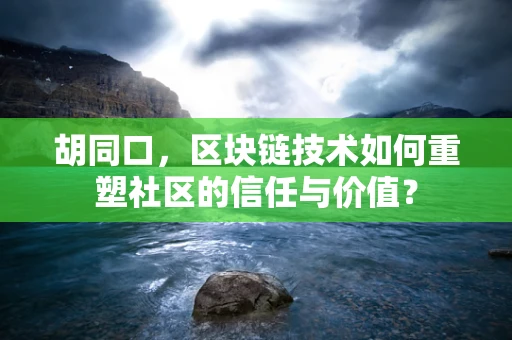 胡同口，区块链技术如何重塑社区的信任与价值？