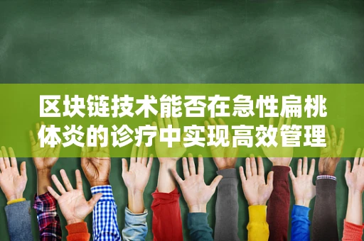 区块链技术能否在急性扁桃体炎的诊疗中实现高效管理？