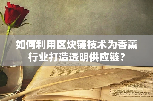 如何利用区块链技术为香薰行业打造透明供应链？