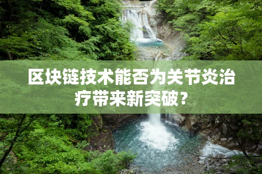 区块链技术能否为关节炎治疗带来新突破？