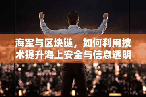海军与区块链，如何利用技术提升海上安全与信息透明度？
