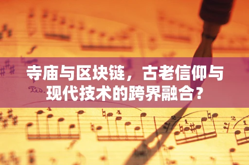 寺庙与区块链，古老信仰与现代技术的跨界融合？