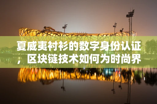 夏威夷衬衫的数字身份认证，区块链技术如何为时尚界保驾护航？