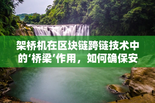 架桥机在区块链跨链技术中的‘桥梁’作用，如何确保安全与效率？