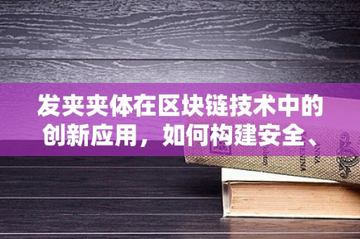 发夹夹体在区块链技术中的创新应用，如何构建安全、可追溯的智能合约执行环境？