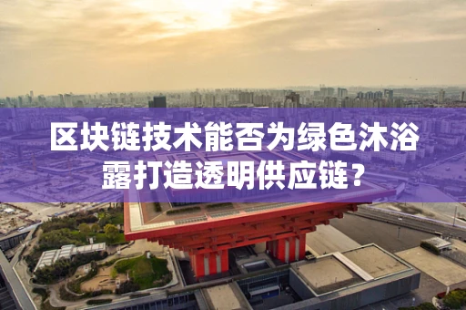 区块链技术能否为绿色沐浴露打造透明供应链？