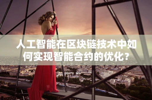 人工智能在区块链技术中如何实现智能合约的优化？