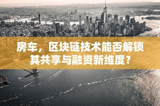 房车，区块链技术能否解锁其共享与融资新维度？