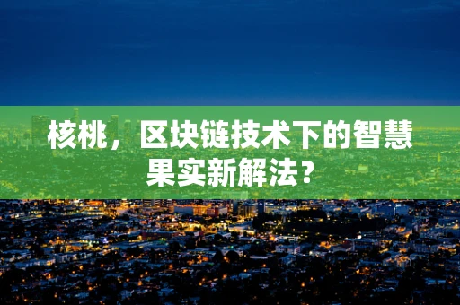 核桃，区块链技术下的智慧果实新解法？