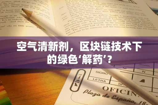 空气清新剂，区块链技术下的绿色‘解药’？