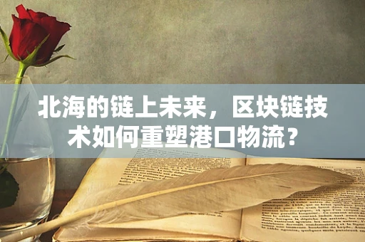 北海的链上未来，区块链技术如何重塑港口物流？