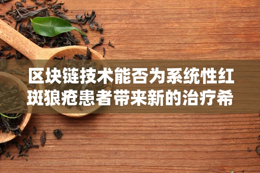 区块链技术能否为系统性红斑狼疮患者带来新的治疗希望？
