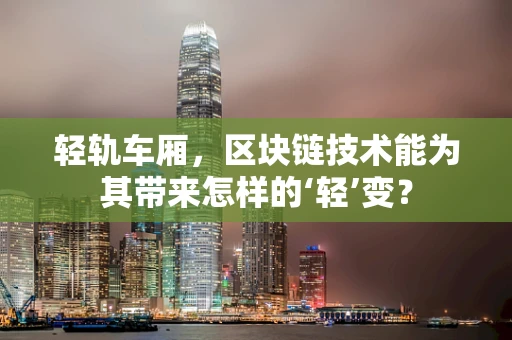 轻轨车厢，区块链技术能为其带来怎样的‘轻’变？