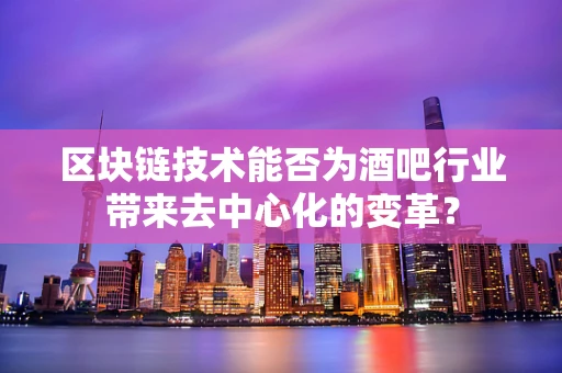 区块链技术能否为酒吧行业带来去中心化的变革？