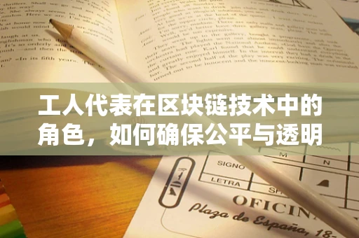工人代表在区块链技术中的角色，如何确保公平与透明？