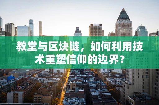 教堂与区块链，如何利用技术重塑信仰的边界？