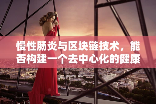 慢性肠炎与区块链技术，能否构建一个去中心化的健康管理解决方案？