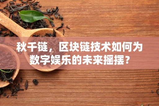 秋千链，区块链技术如何为数字娱乐的未来摇摆？