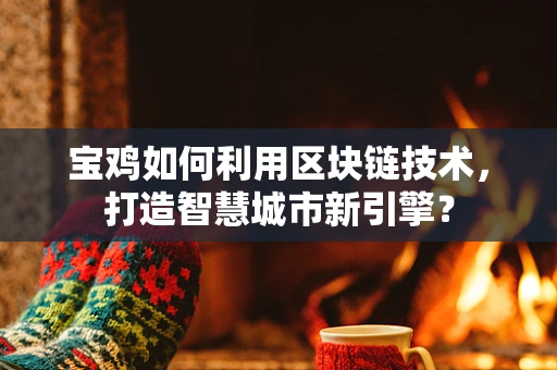 宝鸡如何利用区块链技术，打造智慧城市新引擎？