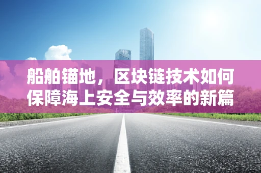 船舶锚地，区块链技术如何保障海上安全与效率的新篇章？
